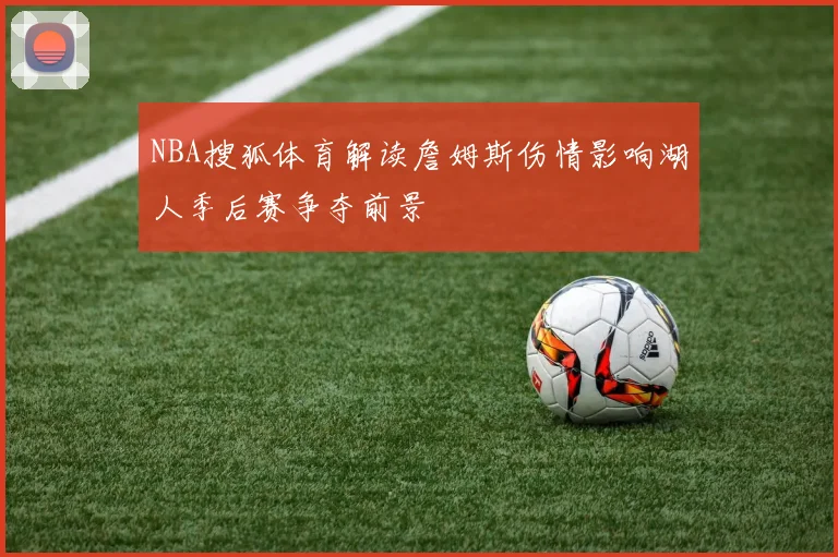 NBA搜狐体育解读詹姆斯伤情影响湖人季后赛争夺前景