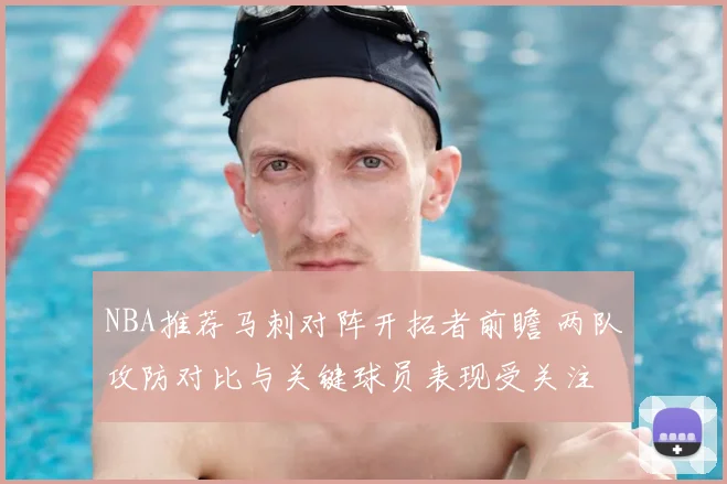 NBA推荐马刺对阵开拓者前瞻 两队攻防对比与关键球员表现受关注